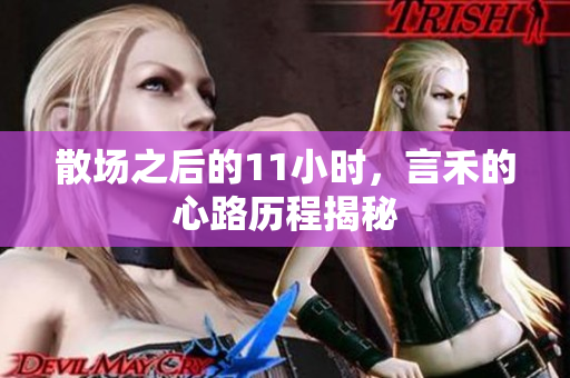 散场之后的11小时，言禾的心路历程揭秘