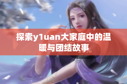 探索y1uan大家庭中的温暖与团结故事