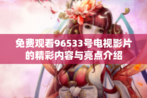 免费观看96533号电视影片的精彩内容与亮点介绍