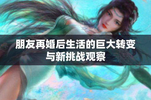 朋友再婚后生活的巨大转变与新挑战观察