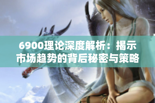 6900理论深度解析：揭示市场趋势的背后秘密与策略