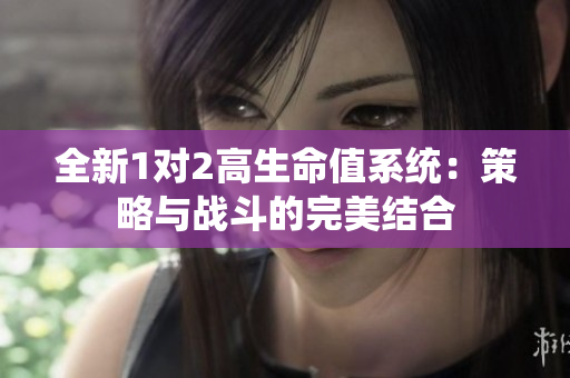 全新1对2高生命值系统：策略与战斗的完美结合