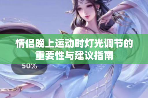 情侣晚上运动时灯光调节的重要性与建议指南