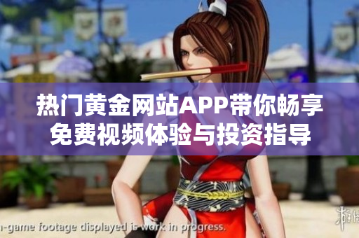 热门黄金网站APP带你畅享免费视频体验与投资指导