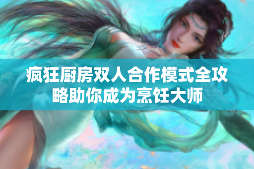疯狂厨房双人合作模式全攻略助你成为烹饪大师