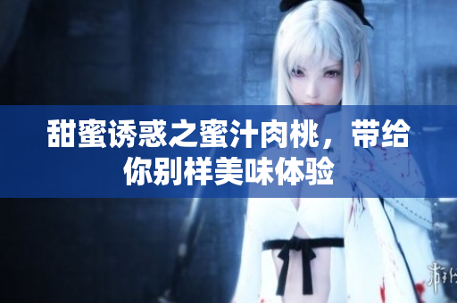 甜蜜诱惑之蜜汁肉桃，带给你别样美味体验