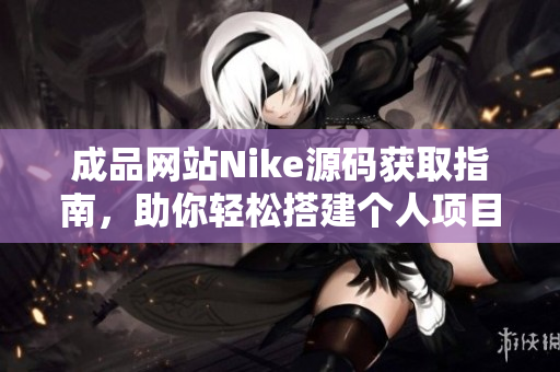 成品网站Nike源码获取指南，助你轻松搭建个人项目