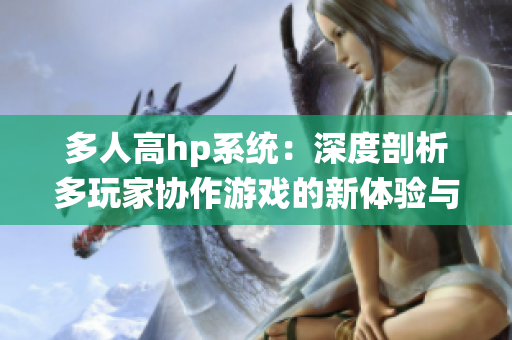 多人高hp系统：深度剖析多玩家协作游戏的新体验与挑战