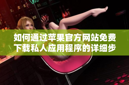 如何通过苹果官方网站免费下载私人应用程序的详细步骤