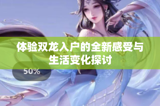 体验双龙入户的全新感受与生活变化探讨