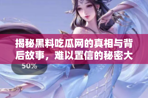 揭秘黑料吃瓜网的真相与背后故事，难以置信的秘密大曝光
