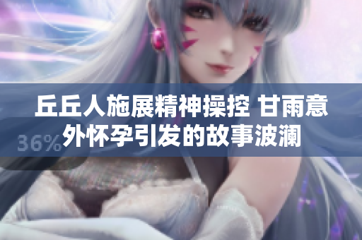 丘丘人施展精神操控 甘雨意外怀孕引发的故事波澜