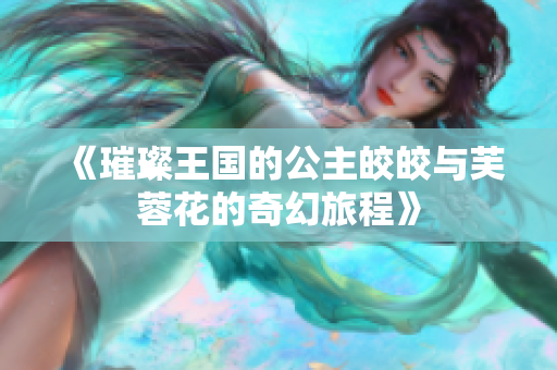 《璀璨王国的公主皎皎与芙蓉花的奇幻旅程》