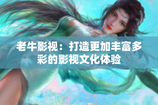 老牛影视：打造更加丰富多彩的影视文化体验