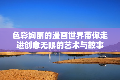 色彩绚丽的漫画世界带你走进创意无限的艺术与故事