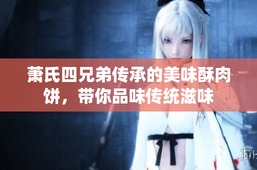 萧氏四兄弟传承的美味酥肉饼，带你品味传统滋味