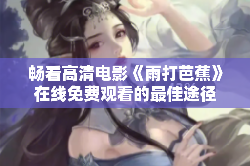 畅看高清电影《雨打芭蕉》在线免费观看的最佳途径