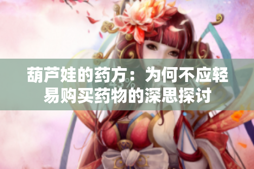 葫芦娃的药方：为何不应轻易购买药物的深思探讨