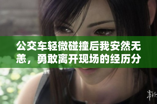 公交车轻微碰撞后我安然无恙，勇敢离开现场的经历分享