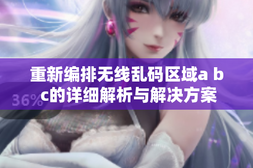 重新编排无线乱码区域a b c的详细解析与解决方案