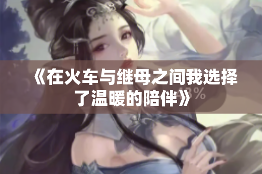 《在火车与继母之间我选择了温暖的陪伴》