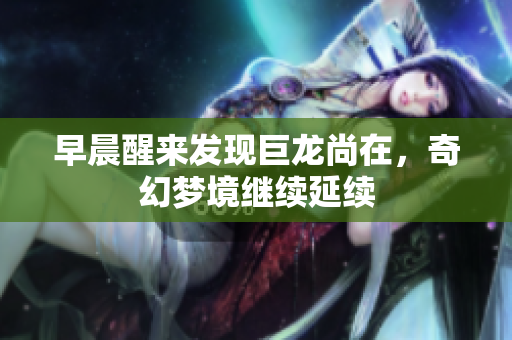 早晨醒来发现巨龙尚在，奇幻梦境继续延续