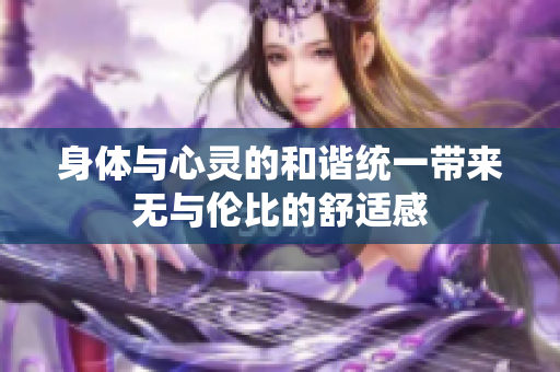 身体与心灵的和谐统一带来无与伦比的舒适感