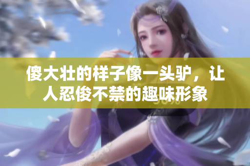 傻大壮的样子像一头驴，让人忍俊不禁的趣味形象