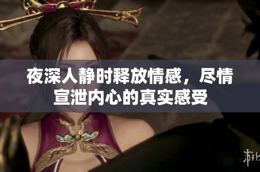 夜深人静时释放情感，尽情宣泄内心的真实感受