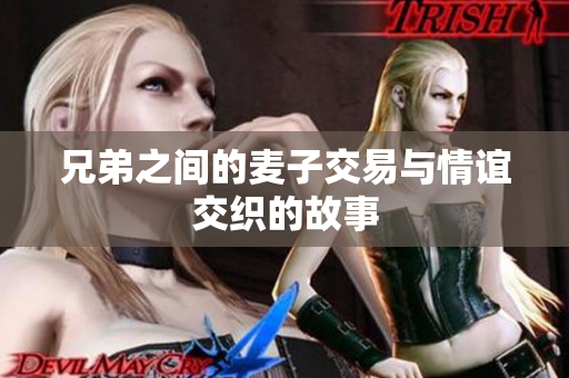 兄弟之间的麦子交易与情谊交织的故事