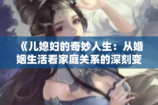 《儿媳妇的奇妙人生：从婚姻生活看家庭关系的深刻变化》