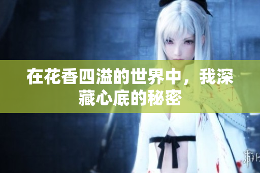 在花香四溢的世界中，我深藏心底的秘密